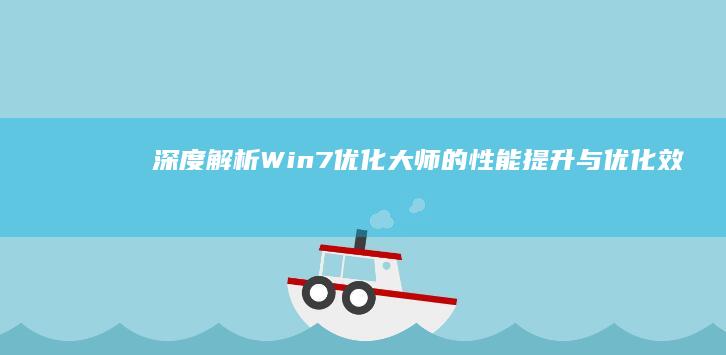 深度解析：Win7优化大师的性能提升与优化效果如何？